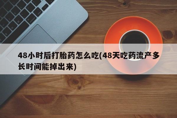 推荐个卖堕胎药的微信48小时后打胎药怎么吃(48天吃药流产多长时间能掉出来)