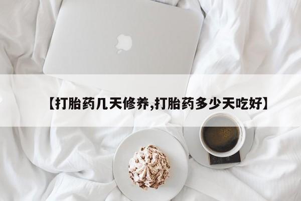 推荐个卖堕胎药的微信【打胎药几天修养,打胎药多少天吃好】