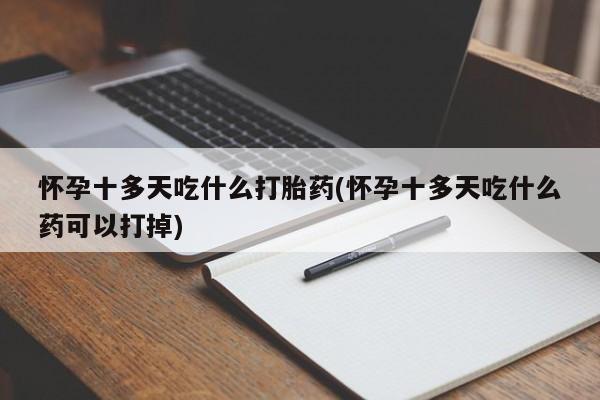 推荐个卖堕胎药的微信怀孕十多天吃什么打胎药(怀孕十多天吃什么药可以打掉)