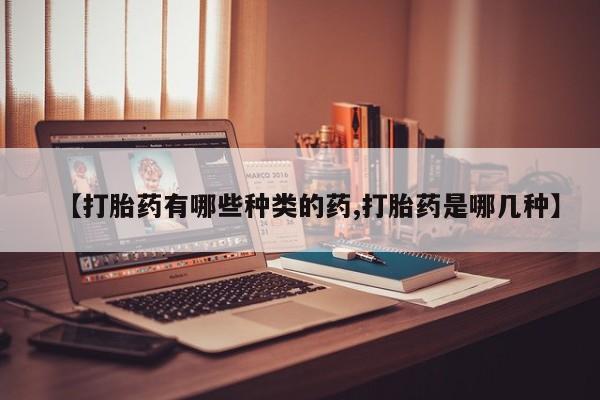 推荐个卖堕胎药的微信【打胎药有哪些种类的药,打胎药是哪几种】