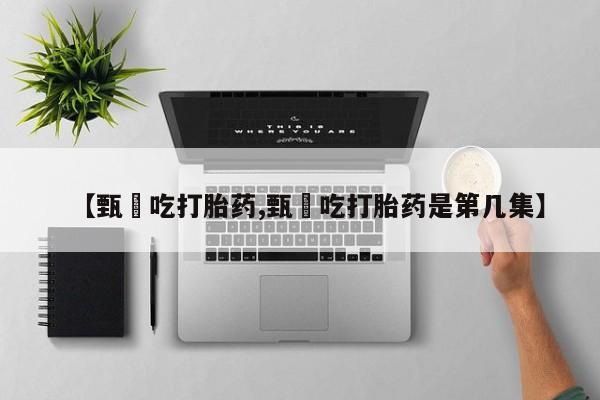 推荐个卖堕胎药的微信【甄嬛吃打胎药,甄嬛吃打胎药是第几集】