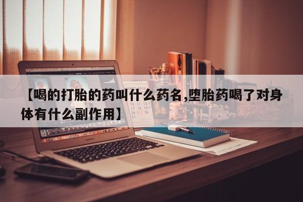 推荐个卖堕胎药的微信【喝的打胎的药叫什么药名,堕胎药喝了对身体有什么副作用】