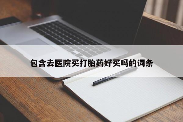 推荐个卖堕胎药的微信包含去医院买打胎药好买吗的词条