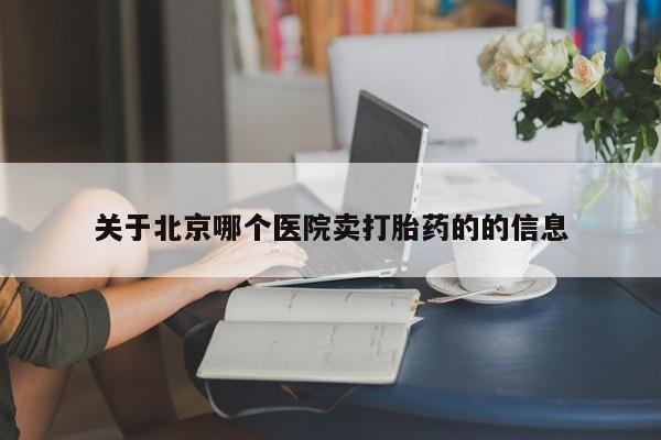 推荐个卖堕胎药的微信关于北京哪个医院卖打胎药的的信息