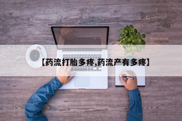 推荐个卖堕胎药的微信【药流打胎多疼,药流产有多疼】