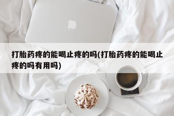 推荐个卖堕胎药的微信打胎药疼的能喝止疼的吗(打胎药疼的能喝止疼的吗有用吗)