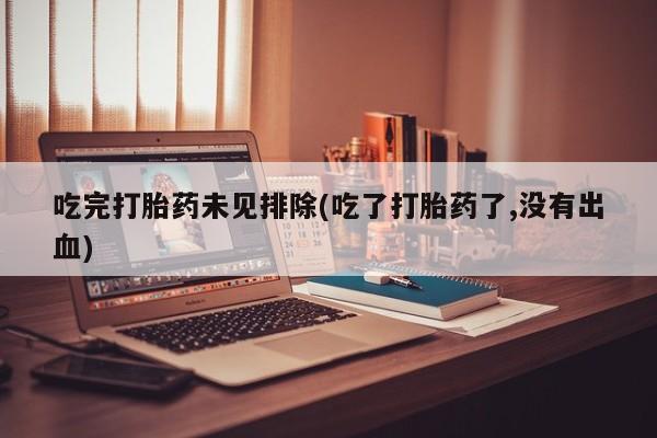 推荐个卖堕胎药的微信吃完打胎药未见排除(吃了打胎药了,没有出血)