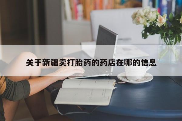 推荐个卖堕胎药的微信关于新疆卖打胎药的药店在哪的信息