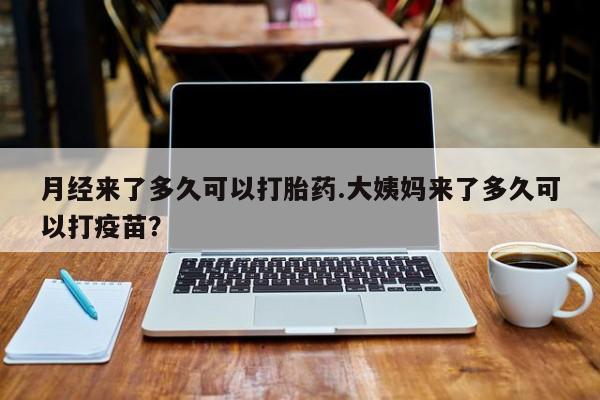 推荐个卖堕胎药的微信月经来了多久可以打胎药.大姨妈来了多久可以打疫苗？