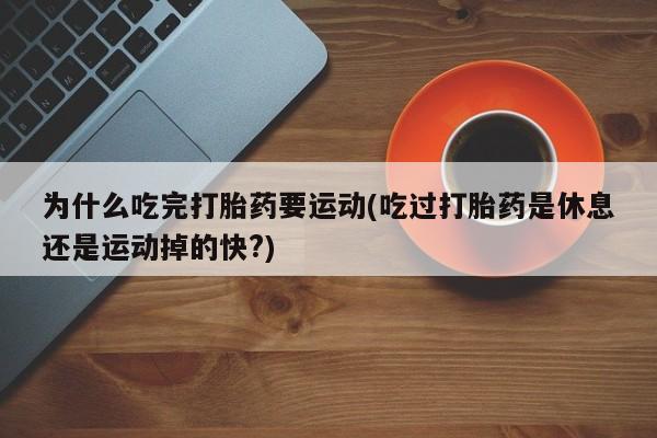 推荐个卖堕胎药的微信为什么吃完打胎药要运动(吃过打胎药是休息还是运动掉的快?)