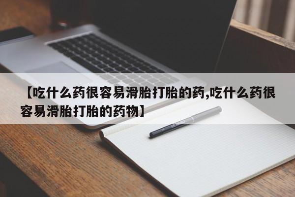 推荐个卖堕胎药的微信【吃什么药很容易滑胎打胎的药,吃什么药很容易滑胎打胎的药物】