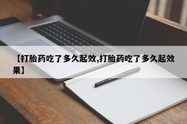 推荐个卖堕胎药的微信【打胎药吃了多久起效,打胎药吃了多久起效果】