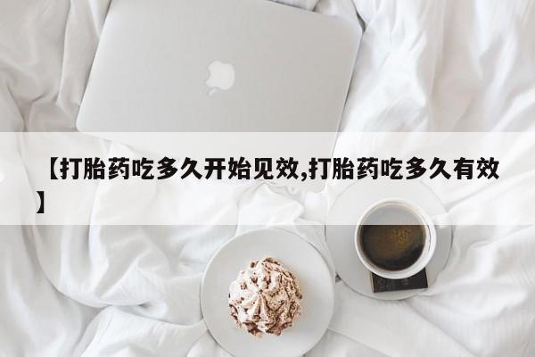 推荐个卖堕胎药的微信【打胎药吃多久开始见效,打胎药吃多久有效】