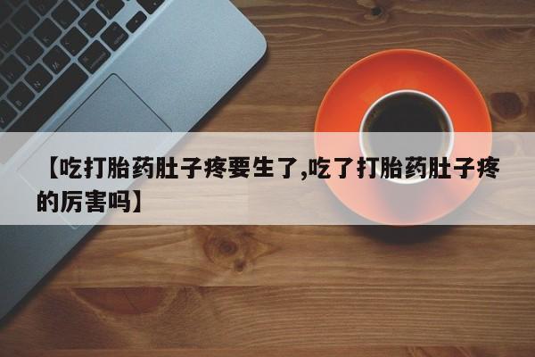 推荐个卖堕胎药的微信【吃打胎药肚子疼要生了,吃了打胎药肚子疼的厉害吗】