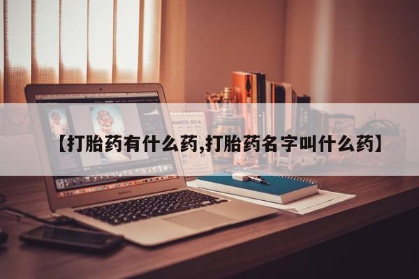 推荐个卖堕胎药的微信【打胎药有什么药,打胎药名字叫什么药】