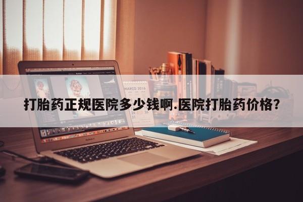 推荐个卖堕胎药的微信打胎药正规医院多少钱啊.医院打胎药价格？