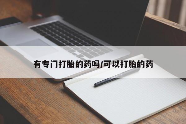 推荐个卖堕胎药的微信有专门打胎的药吗/可以打胎的药