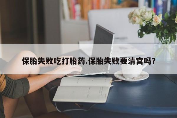 推荐个卖堕胎药的微信保胎失败吃打胎药.保胎失败要清宫吗？