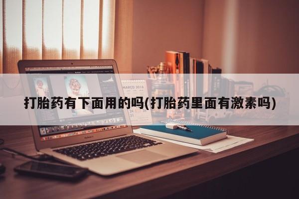 推荐个卖堕胎药的微信打胎药有下面用的吗(打胎药里面有激素吗)
