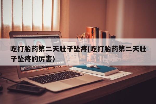 推荐个卖堕胎药的微信吃打胎药第二天肚子坠疼(吃打胎药第二天肚子坠疼的厉害)
