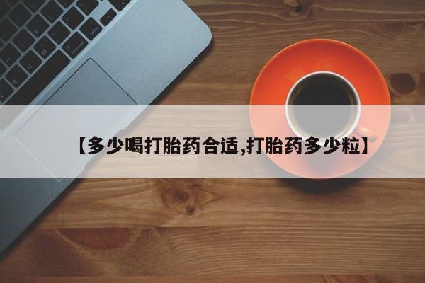 推荐个卖堕胎药的微信【多少喝打胎药合适,打胎药多少粒】