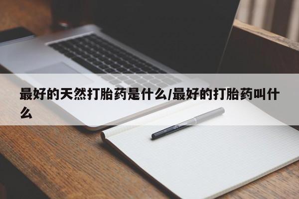 推荐个卖堕胎药的微信最好的天然打胎药是什么/最好的打胎药叫什么