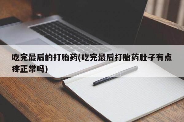 推荐个卖堕胎药的微信吃完最后的打胎药(吃完最后打胎药肚子有点疼正常吗)