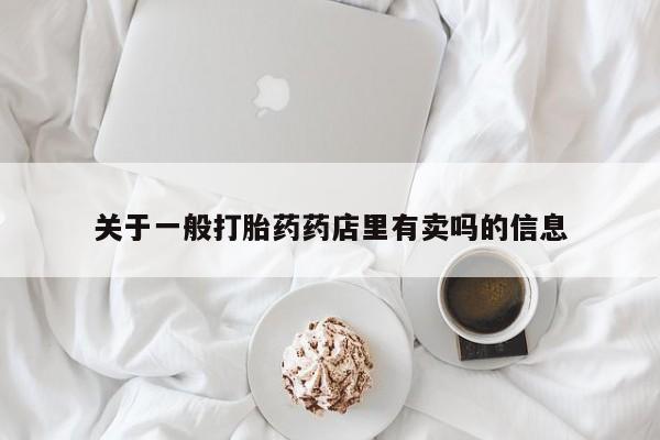 推荐个卖堕胎药的微信关于一般打胎药药店里有卖吗的信息