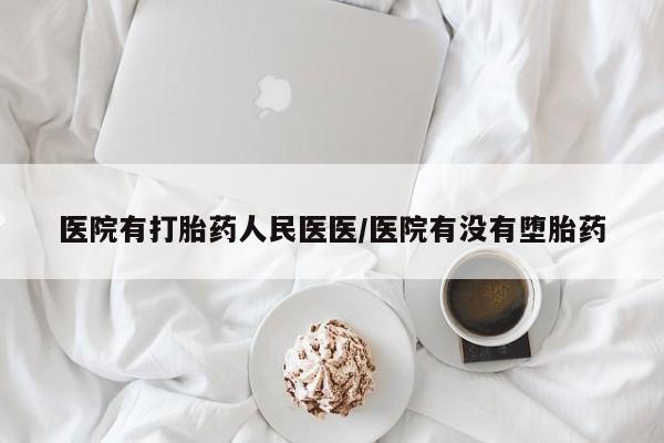 推荐个卖堕胎药的微信医院有打胎药人民医医/医院有没有堕胎药