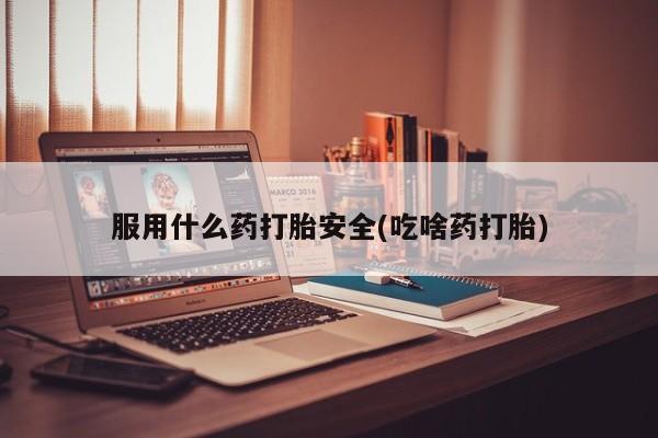 推荐个卖堕胎药的微信服用什么药打胎安全(吃啥药打胎)