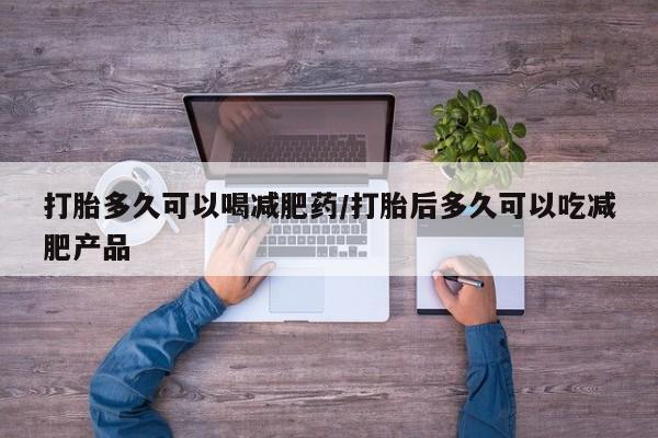 推荐个卖堕胎药的微信打胎多久可以喝减肥药/打胎后多久可以吃减肥产品