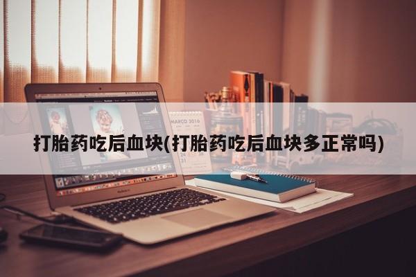 推荐个卖堕胎药的微信打胎药吃后血块(打胎药吃后血块多正常吗)