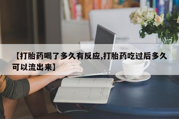 推荐个卖堕胎药的微信【打胎药喝了多久有反应,打胎药吃过后多久可以流出来】