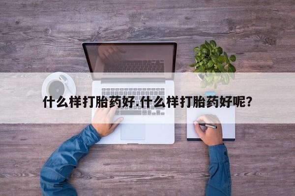 推荐个卖堕胎药的微信什么样打胎药好.什么样打胎药好呢？