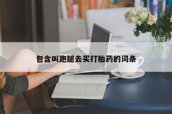推荐个卖堕胎药的微信包含叫跑腿去买打胎药的词条