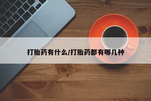 推荐个卖堕胎药的微信打胎药有什么/打胎药都有哪几种