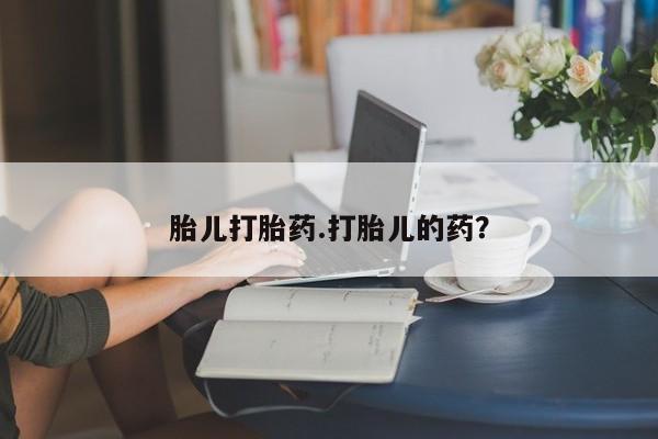 推荐个卖堕胎药的微信胎儿打胎药.打胎儿的药？