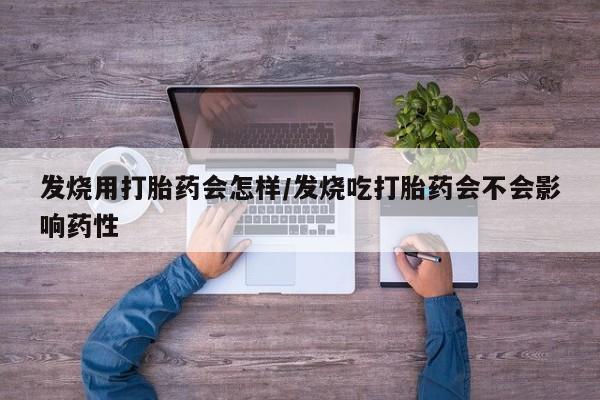 推荐个卖堕胎药的微信发烧用打胎药会怎样/发烧吃打胎药会不会影响药性