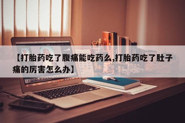 推荐个卖堕胎药的微信【打胎药吃了腹痛能吃药么,打胎药吃了肚子痛的厉害怎么办】