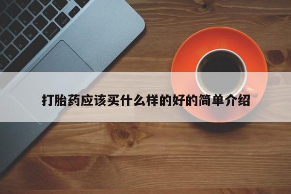 推荐个卖堕胎药的微信打胎药应该买什么样的好的简单介绍