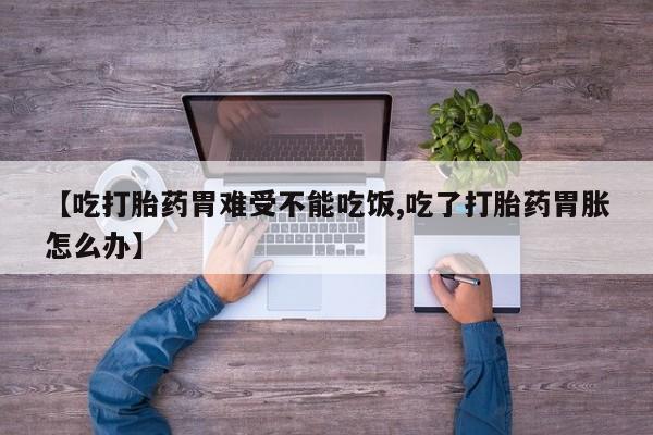 推荐个卖堕胎药的微信【吃打胎药胃难受不能吃饭,吃了打胎药胃胀怎么办】