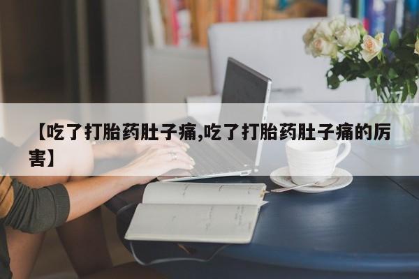 推荐个卖堕胎药的微信【吃了打胎药肚子痛,吃了打胎药肚子痛的厉害】