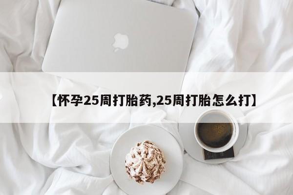 推荐个卖堕胎药的微信【怀孕25周打胎药,25周打胎怎么打】