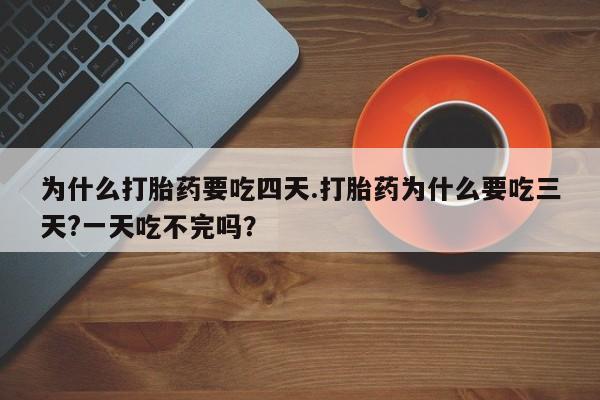 推荐个卖堕胎药的微信为什么打胎药要吃四天.打胎药为什么要吃三天?一天吃不完吗？
