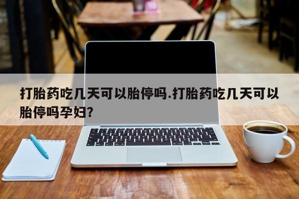 推荐个卖堕胎药的微信打胎药吃几天可以胎停吗.打胎药吃几天可以胎停吗孕妇？