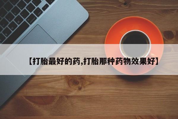 推荐个卖堕胎药的微信【打胎最好的药,打胎那种药物效果好】