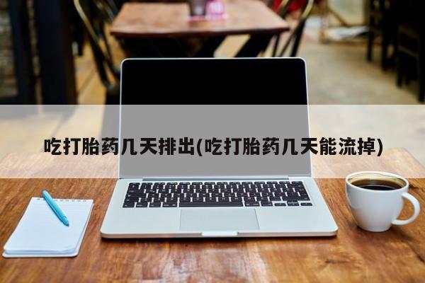 推荐个卖堕胎药的微信吃打胎药几天排出(吃打胎药几天能流掉)