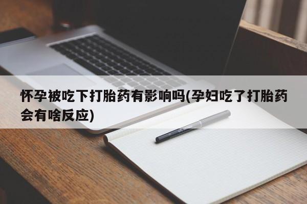 推荐个卖堕胎药的微信怀孕被吃下打胎药有影响吗(孕妇吃了打胎药会有啥反应)