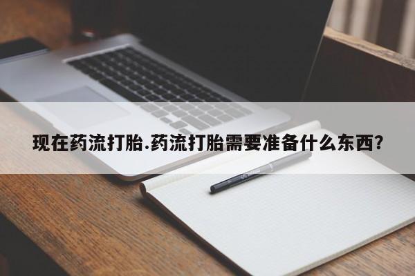 推荐个卖堕胎药的微信现在药流打胎.药流打胎需要准备什么东西?