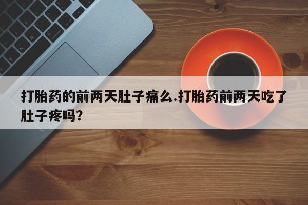 推荐个卖堕胎药的微信打胎药的前两天肚子痛么.打胎药前两天吃了肚子疼吗?